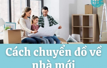 Cách Chuyển Đồ Về Nhà Mới Nhanh Chóng Hiệu Quả Ít Công Sức