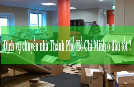 Dịch vụ chuyển nhà Thành Phố Hồ Chí Minh ở đâu tốt ??? 
