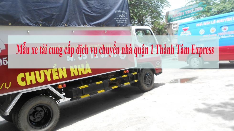 Xe tải cung cấp dịch vụ chuyển nhà quận 1 Thành Tâm Express